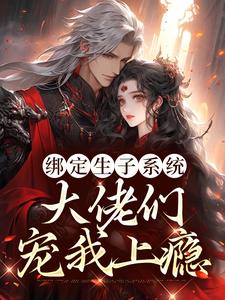 绑定生子系统，大佬们宠我上瘾小说有没有完结版在线？