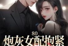 小说《80:炮灰女配抱紧未来大佬腿》完整版在线章节免费阅读-有书评