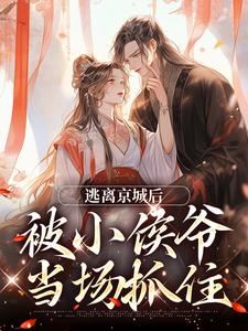完结版《逃离京城后，被小侯爷当场抓住》章节目录在线阅读