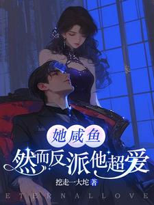她咸鱼，然而反派他超爱完整版小说，她咸鱼，然而反派他超爱最新章节