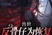 求兽世：反骨仔为恢复修为肆意掠夺小说免费资源-有书评