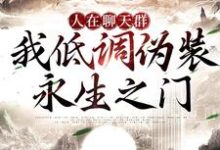 在线寻找人在聊天群，我低调伪装永生之门小说的无删减版本-有书评