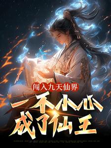 求闯入九天仙界，一不小心成了仙王小说的全文免费阅读链接