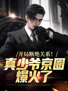 已完结小说《开局断绝关系！真少爷京圈爆火了》章节在线阅读