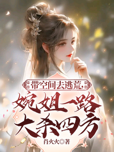 小说《带空间去逃荒，婉姐一路大杀四方》完整版章节免费阅读