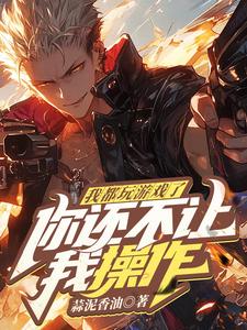 小说《我都玩游戏了，你还不让我操作？》完整版章节免费阅读