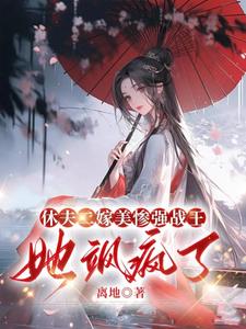 休夫二嫁美惨强战王，她飒疯了免费阅读，休夫二嫁美惨强战王，她飒疯了章节目录