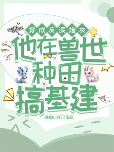 小说《穿成反派炮灰，兽世种田搞基建》完整版章节免费阅读