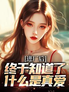 小说《进厂后，终于知道了什么是真爱》章节免费阅读