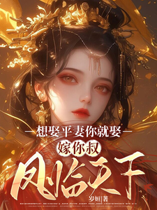 想娶平妻你就娶，嫁你叔凤临天下免费阅读，想娶平妻你就娶，嫁你叔凤临天下桑非晚魏阙
