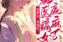 免费看勾帝心,坐凤位!神医嫡女赢麻了小说的网站有哪些?-有书评