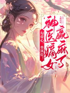 免费看勾帝心，坐凤位！神医嫡女赢麻了小说的网站有哪些？