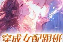 穿成女配跟班,我速配霸总小说的最新章节在哪里更新?免费追踪阅读-有书评