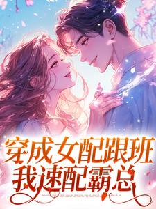穿成女配跟班，我速配霸总小说的最新章节在哪里更新？免费追踪阅读