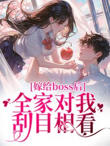 已完结小说《嫁给boss后，全家对我刮目相看》最新章节