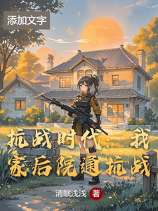 抗战时代：我家后院通抗战小说阅读，抗战时代：我家后院通抗战完结版