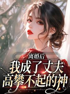 《离婚后，我成了丈夫高攀不起的神》完整版小说免费阅读