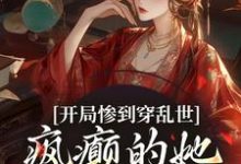 已完结小说《开局惨到穿乱世,疯癫的她权倾朝野》在线章节阅读-有书评
