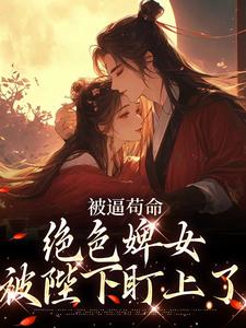 被逼苟命，绝色婢女被陛下盯上了这本小说完结了吗？免费查看最新章节