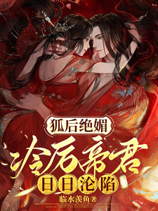 完结版《狐后绝媚：冷厉帝君日日沦陷》章节阅读