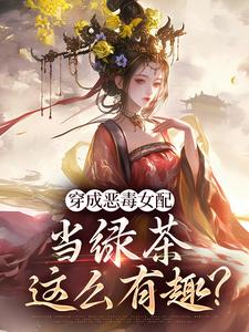 已完结小说《穿成恶毒女配，当绿茶这么有趣？》章节免费阅读