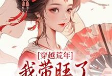 穿越荒年，我带旺了瘸腿夫君全家小说的免费阅读版本在哪里可以找到？-有书评