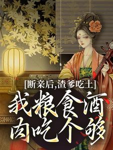 小说《断亲后，渣爹吃土我粮食酒肉吃个够》完整版在线章节免费阅读