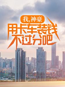 我，神豪，用卡车装钱不过分吧张然秦明月，我，神豪，用卡车装钱不过分吧章节在线阅读