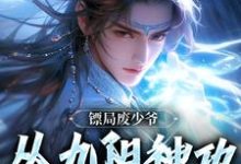 叶玄小说镖局废少爷,从九阳神功开始无敌完整版阅读-有书评