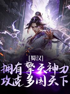 《蜀汉：拥有擎天神力，攻克多国天下》完整版小说免费阅读