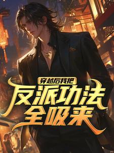 穿越后我把反派功法全吸来最新章节，穿越后我把反派功法全吸来免费阅读