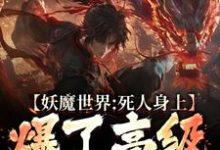 在线寻找妖魔世界：死人身上爆了高级修炼法小说的无删减版本-有书评