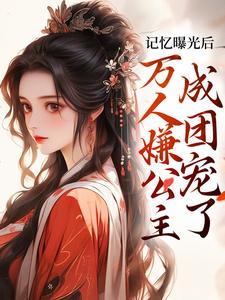 赵沅沅小说完结版在线阅读，记忆曝光后，万人嫌公主成团宠了免费看