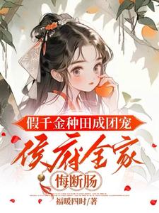 假千金种田成团宠，侯府全家悔断肠完整版小说，假千金种田成团宠，侯府全家悔断肠免费阅读