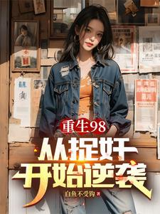 重生98从捉奸开始逆袭小说无弹窗阅读的网站推荐