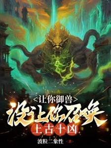 完结版《让你御兽，没让你召唤上古十凶！》章节目录在线阅读