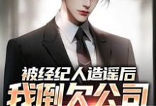 完整版小说《被经纪人造谣后,我倒欠公司七千万》免费阅读-有书评