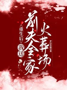 求重生后，我送前夫全家火葬场小说的全文免费阅读链接
