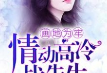 画地为牢，情动高冷战先生章节免费在线阅读，顾子惜战庭聿完结版-有书评