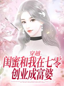 穿越：闺蜜和我在七零创业成富婆小说完结版章节免费阅读