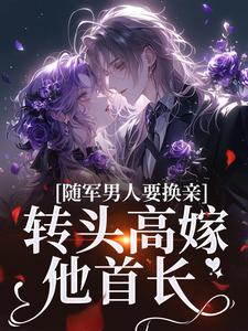 随军男人要换亲，转头高嫁他首长小说的免费阅读版本在哪里可以找到？