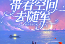 七零：踹掉渣男，带着空间去随军小说免费资源，七零：踹掉渣男，带着空间去随军在线阅读-有书评
