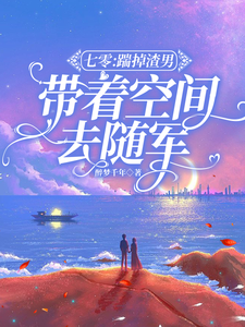 七零：踹掉渣男，带着空间去随军小说免费资源，七零：踹掉渣男，带着空间去随军在线阅读
