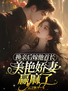 《换亲后嫁他首长，美艳娇妻赢麻了》全集免费在线阅读（沈叶柠陆正骁）