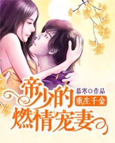 重生千金：帝少的燃情宠妻这本小说怎么样？免费在线阅读试试