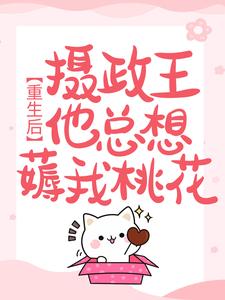 重生后，摄政王他总想薅我桃花免费阅读，重生后，摄政王他总想薅我桃花章节在线阅读