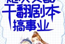 炮灰女配干翻剧本搞事业小说最新更新在哪里?免费在线看-有书评