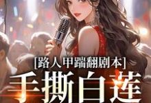 求路人甲踹翻剧本,手撕白莲花女主小说免费资源-有书评