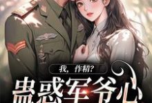 免费在线阅读我,作精?蛊惑军爷心后躺赢了小说的正规网站有哪些?-有书评