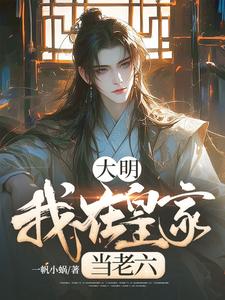 已完结小说《大明：我在皇家当老六》在线章节阅读